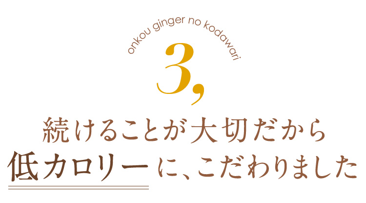 続けることが大切だから低カロリーに、こだわりました。