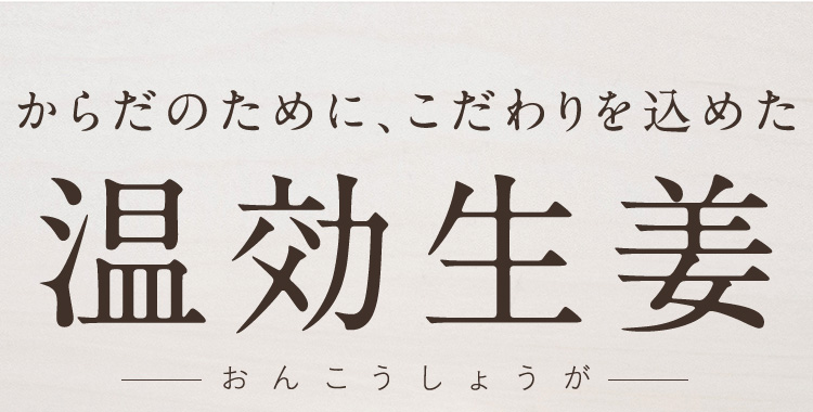 からだのために、こだわりを込めた温効生姜